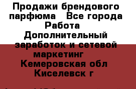 Продажи брендового парфюма - Все города Работа » Дополнительный заработок и сетевой маркетинг   . Кемеровская обл.,Киселевск г.